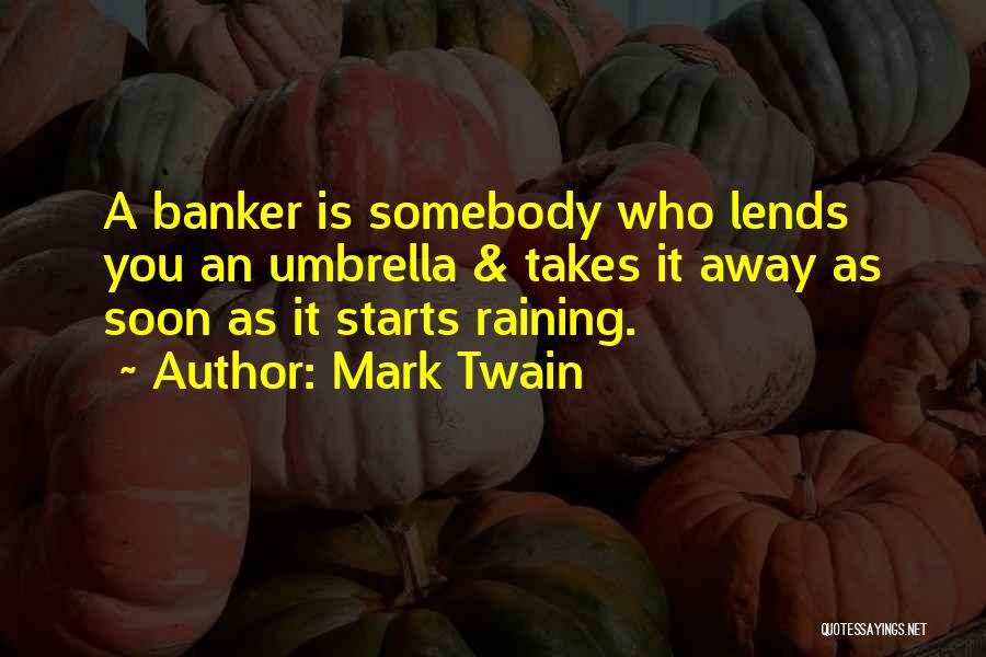 Mark Twain Quotes: A Banker Is Somebody Who Lends You An Umbrella & Takes It Away As Soon As It Starts Raining.