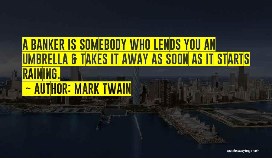 Mark Twain Quotes: A Banker Is Somebody Who Lends You An Umbrella & Takes It Away As Soon As It Starts Raining.