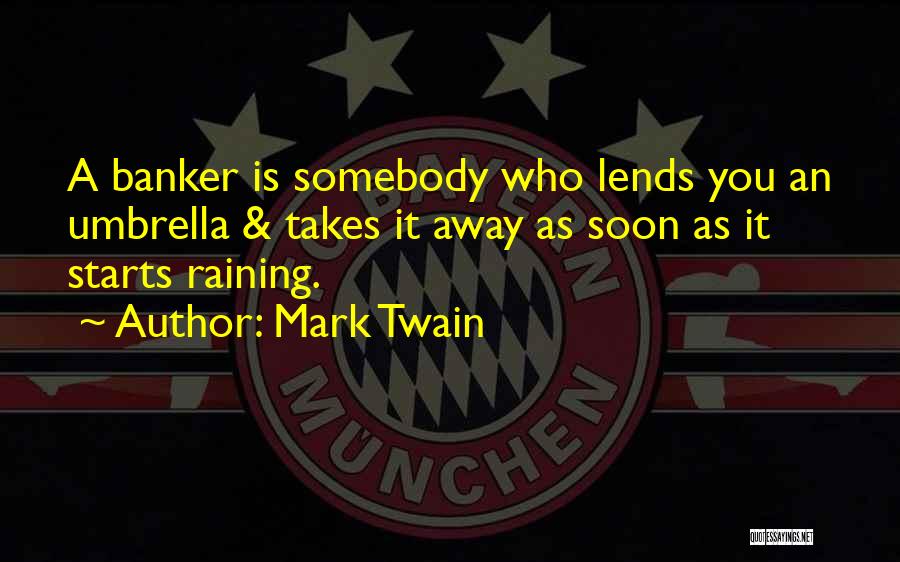 Mark Twain Quotes: A Banker Is Somebody Who Lends You An Umbrella & Takes It Away As Soon As It Starts Raining.