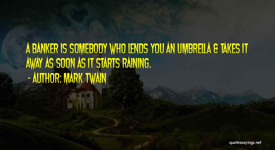 Mark Twain Quotes: A Banker Is Somebody Who Lends You An Umbrella & Takes It Away As Soon As It Starts Raining.