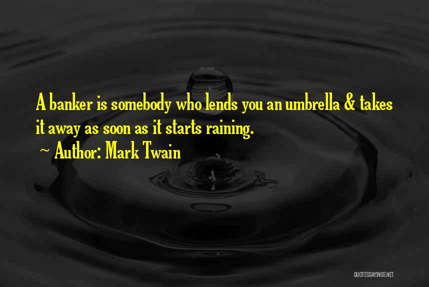Mark Twain Quotes: A Banker Is Somebody Who Lends You An Umbrella & Takes It Away As Soon As It Starts Raining.