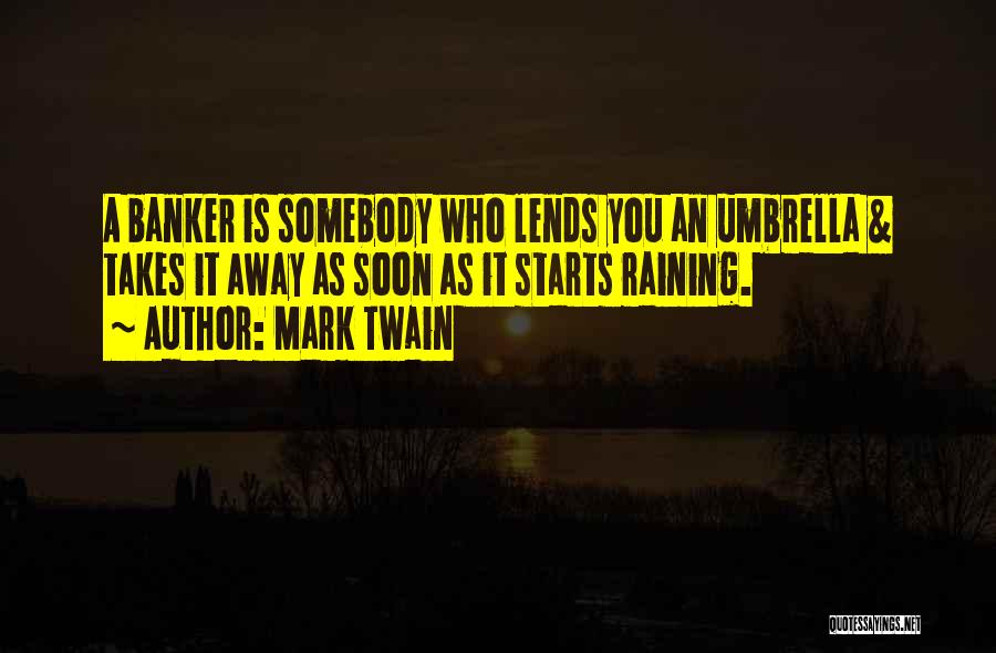 Mark Twain Quotes: A Banker Is Somebody Who Lends You An Umbrella & Takes It Away As Soon As It Starts Raining.