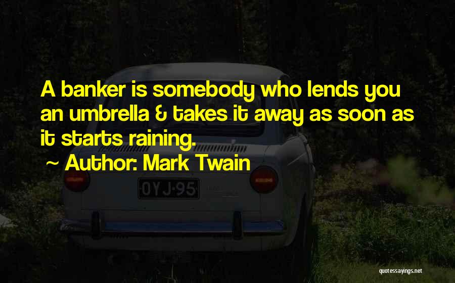 Mark Twain Quotes: A Banker Is Somebody Who Lends You An Umbrella & Takes It Away As Soon As It Starts Raining.