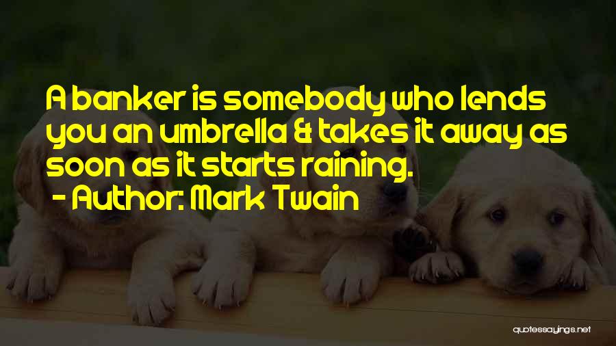 Mark Twain Quotes: A Banker Is Somebody Who Lends You An Umbrella & Takes It Away As Soon As It Starts Raining.