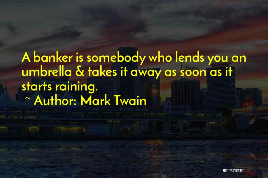 Mark Twain Quotes: A Banker Is Somebody Who Lends You An Umbrella & Takes It Away As Soon As It Starts Raining.