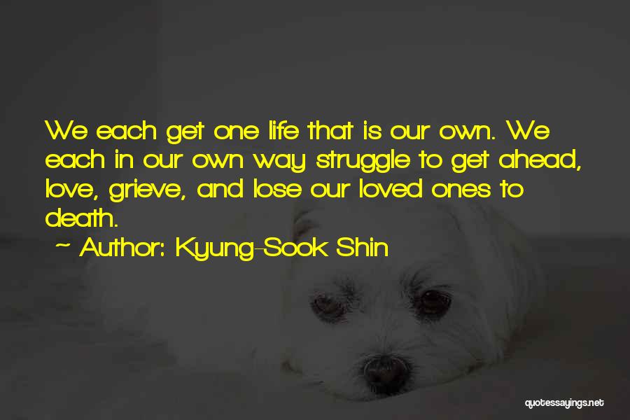 Kyung-Sook Shin Quotes: We Each Get One Life That Is Our Own. We Each In Our Own Way Struggle To Get Ahead, Love,