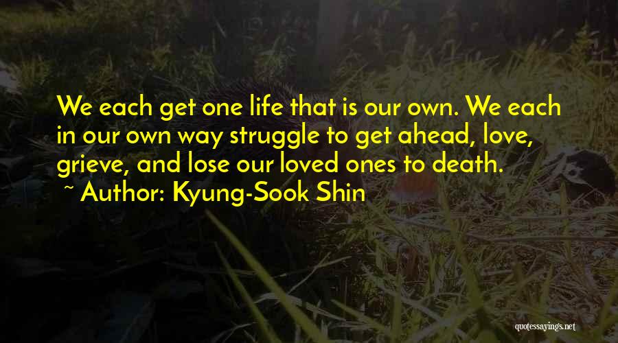 Kyung-Sook Shin Quotes: We Each Get One Life That Is Our Own. We Each In Our Own Way Struggle To Get Ahead, Love,