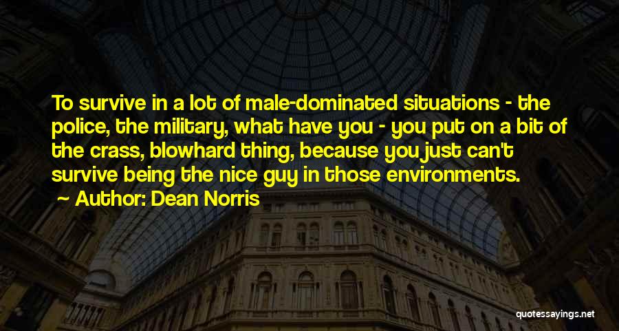 Dean Norris Quotes: To Survive In A Lot Of Male-dominated Situations - The Police, The Military, What Have You - You Put On