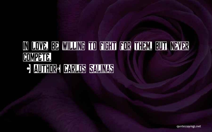 Carlos Salinas Quotes: In Love, Be Willing To Fight For Them, But Never Compete.