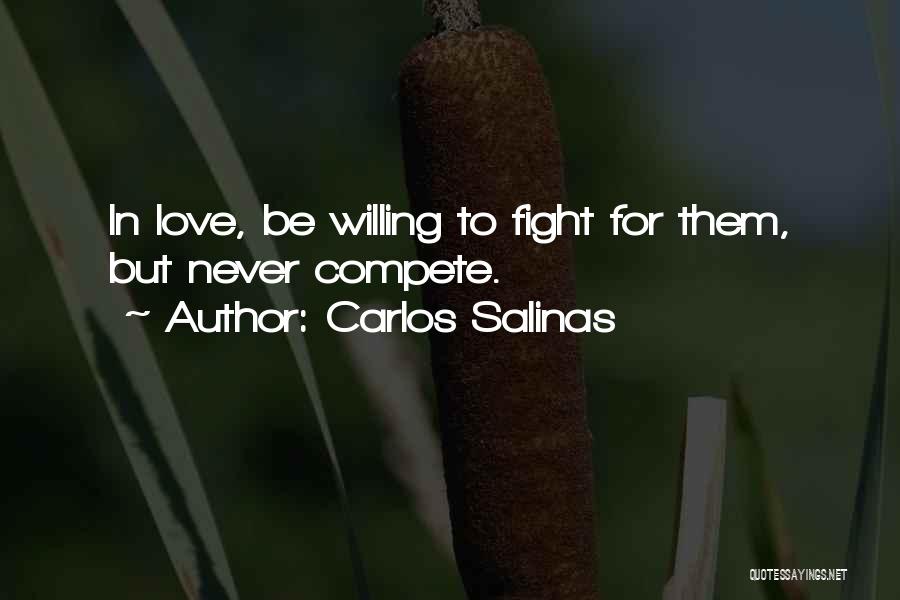 Carlos Salinas Quotes: In Love, Be Willing To Fight For Them, But Never Compete.