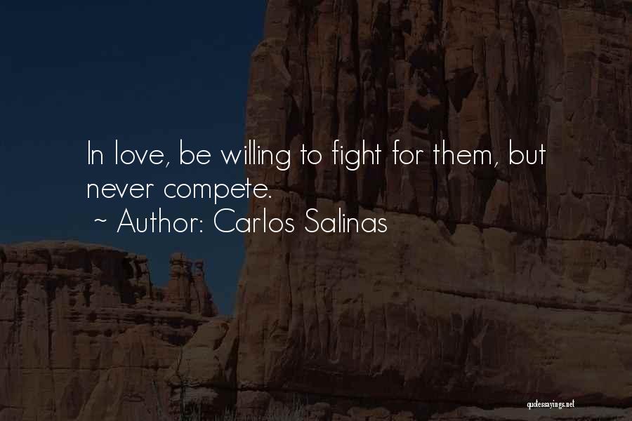 Carlos Salinas Quotes: In Love, Be Willing To Fight For Them, But Never Compete.