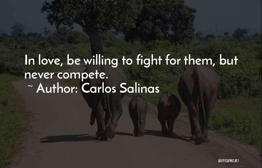 Carlos Salinas Quotes: In Love, Be Willing To Fight For Them, But Never Compete.