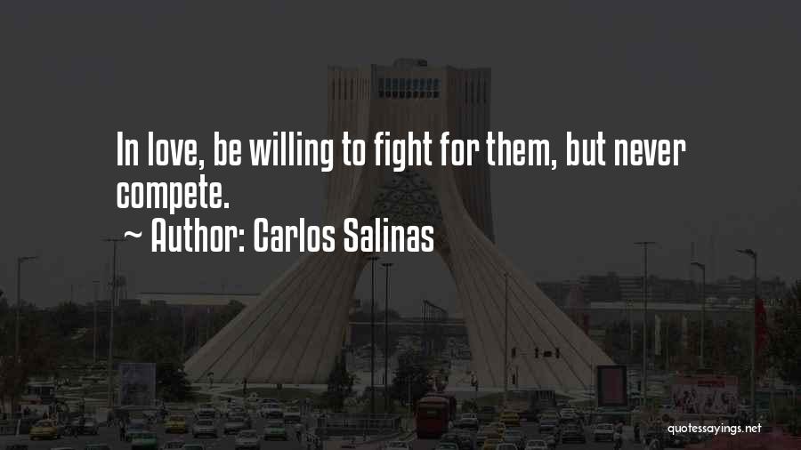 Carlos Salinas Quotes: In Love, Be Willing To Fight For Them, But Never Compete.