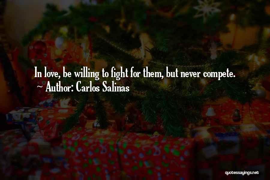 Carlos Salinas Quotes: In Love, Be Willing To Fight For Them, But Never Compete.