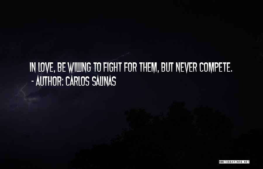 Carlos Salinas Quotes: In Love, Be Willing To Fight For Them, But Never Compete.