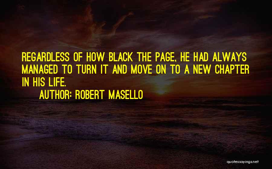 Robert Masello Quotes: Regardless Of How Black The Page, He Had Always Managed To Turn It And Move On To A New Chapter