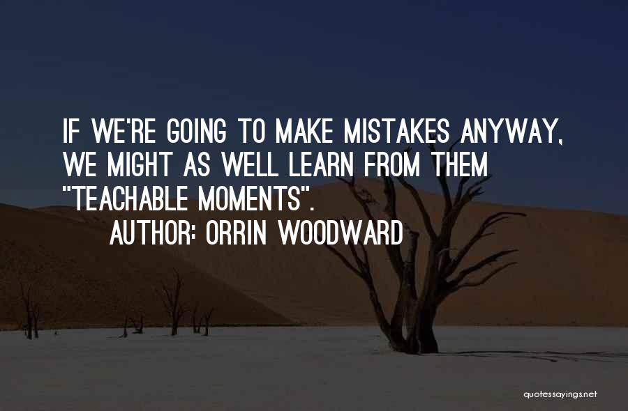 Orrin Woodward Quotes: If We're Going To Make Mistakes Anyway, We Might As Well Learn From Them Teachable Moments.