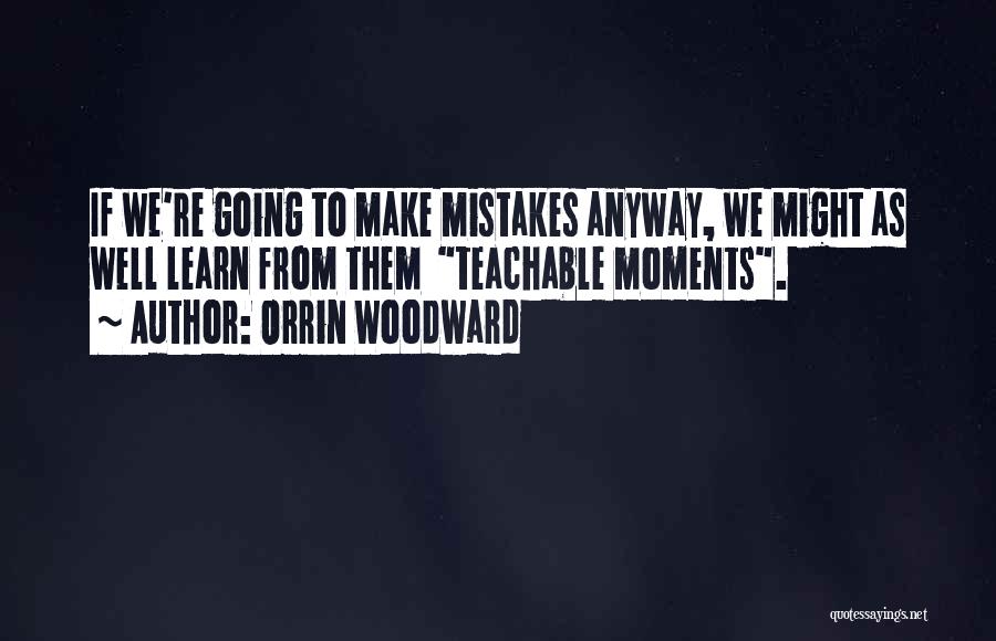 Orrin Woodward Quotes: If We're Going To Make Mistakes Anyway, We Might As Well Learn From Them Teachable Moments.