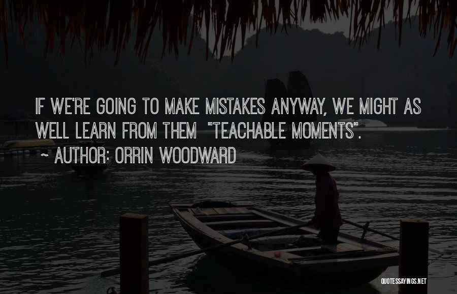 Orrin Woodward Quotes: If We're Going To Make Mistakes Anyway, We Might As Well Learn From Them Teachable Moments.