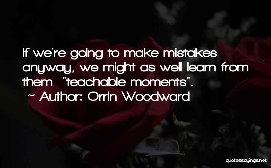 Orrin Woodward Quotes: If We're Going To Make Mistakes Anyway, We Might As Well Learn From Them Teachable Moments.