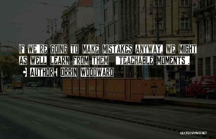 Orrin Woodward Quotes: If We're Going To Make Mistakes Anyway, We Might As Well Learn From Them Teachable Moments.