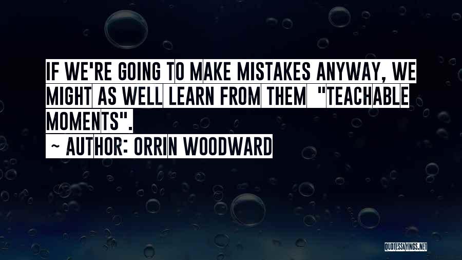 Orrin Woodward Quotes: If We're Going To Make Mistakes Anyway, We Might As Well Learn From Them Teachable Moments.