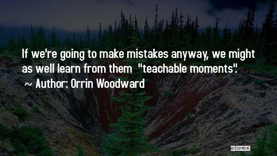Orrin Woodward Quotes: If We're Going To Make Mistakes Anyway, We Might As Well Learn From Them Teachable Moments.
