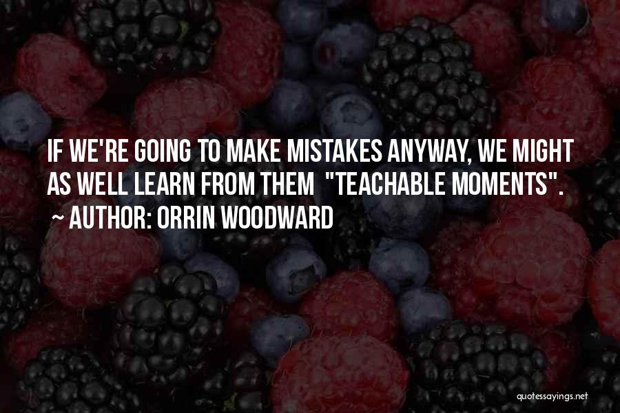 Orrin Woodward Quotes: If We're Going To Make Mistakes Anyway, We Might As Well Learn From Them Teachable Moments.