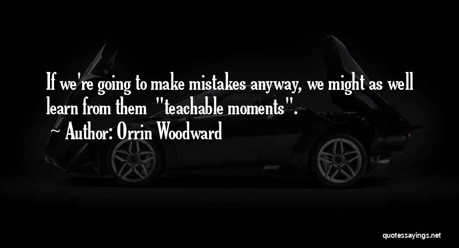 Orrin Woodward Quotes: If We're Going To Make Mistakes Anyway, We Might As Well Learn From Them Teachable Moments.