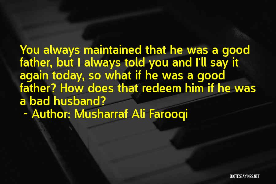 Musharraf Ali Farooqi Quotes: You Always Maintained That He Was A Good Father, But I Always Told You And I'll Say It Again Today,