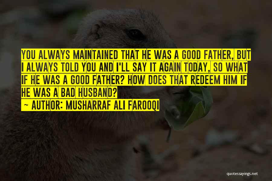 Musharraf Ali Farooqi Quotes: You Always Maintained That He Was A Good Father, But I Always Told You And I'll Say It Again Today,