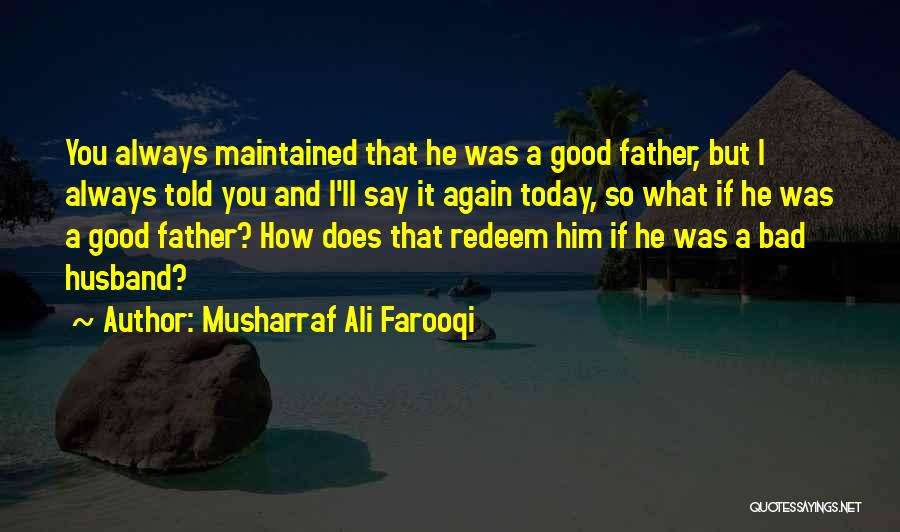 Musharraf Ali Farooqi Quotes: You Always Maintained That He Was A Good Father, But I Always Told You And I'll Say It Again Today,