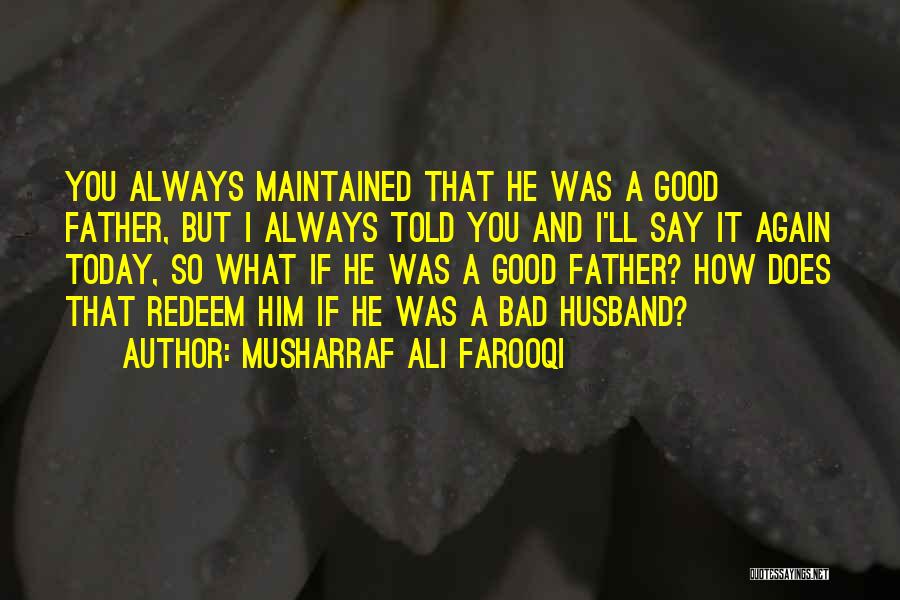 Musharraf Ali Farooqi Quotes: You Always Maintained That He Was A Good Father, But I Always Told You And I'll Say It Again Today,