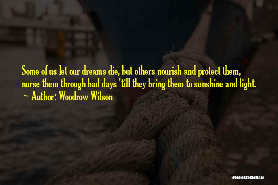 Woodrow Wilson Quotes: Some Of Us Let Our Dreams Die, But Others Nourish And Protect Them, Nurse Them Through Bad Days 'till They