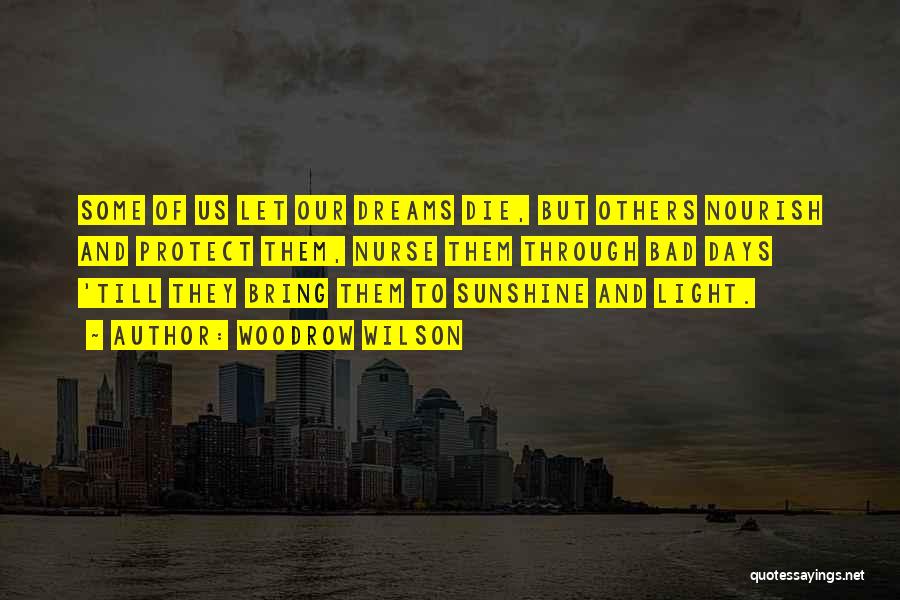 Woodrow Wilson Quotes: Some Of Us Let Our Dreams Die, But Others Nourish And Protect Them, Nurse Them Through Bad Days 'till They