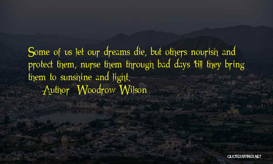 Woodrow Wilson Quotes: Some Of Us Let Our Dreams Die, But Others Nourish And Protect Them, Nurse Them Through Bad Days 'till They
