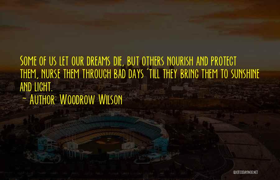 Woodrow Wilson Quotes: Some Of Us Let Our Dreams Die, But Others Nourish And Protect Them, Nurse Them Through Bad Days 'till They