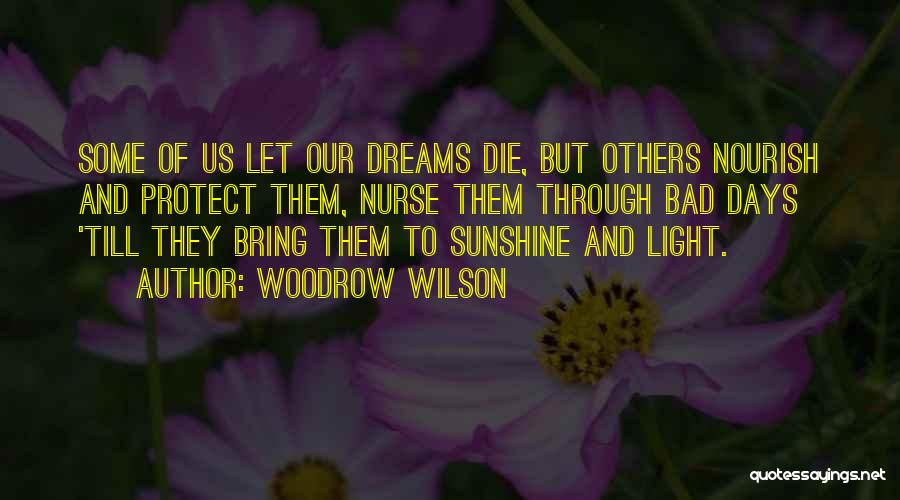 Woodrow Wilson Quotes: Some Of Us Let Our Dreams Die, But Others Nourish And Protect Them, Nurse Them Through Bad Days 'till They