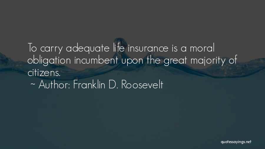 Franklin D. Roosevelt Quotes: To Carry Adequate Life Insurance Is A Moral Obligation Incumbent Upon The Great Majority Of Citizens.