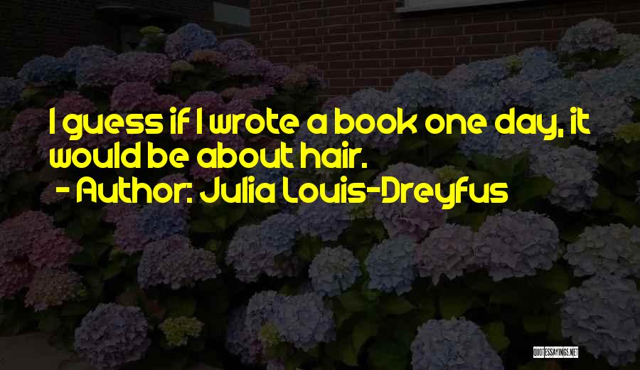 Julia Louis-Dreyfus Quotes: I Guess If I Wrote A Book One Day, It Would Be About Hair.