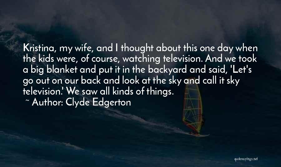 Clyde Edgerton Quotes: Kristina, My Wife, And I Thought About This One Day When The Kids Were, Of Course, Watching Television. And We