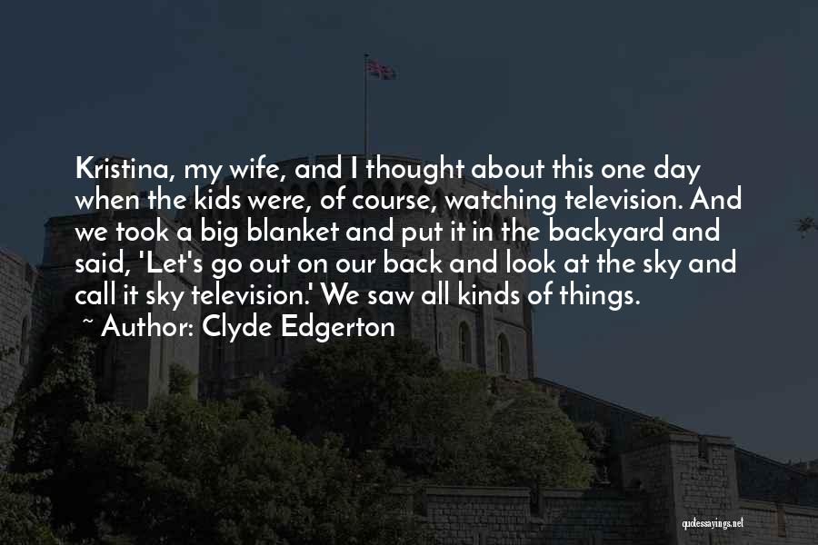 Clyde Edgerton Quotes: Kristina, My Wife, And I Thought About This One Day When The Kids Were, Of Course, Watching Television. And We