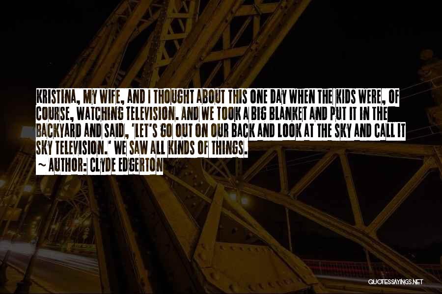 Clyde Edgerton Quotes: Kristina, My Wife, And I Thought About This One Day When The Kids Were, Of Course, Watching Television. And We