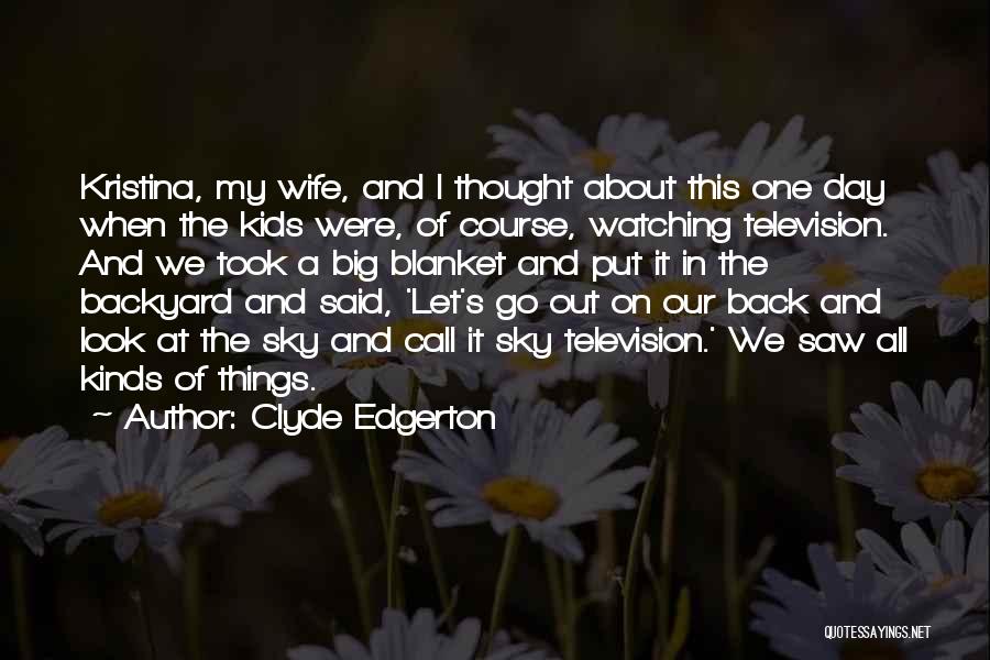 Clyde Edgerton Quotes: Kristina, My Wife, And I Thought About This One Day When The Kids Were, Of Course, Watching Television. And We