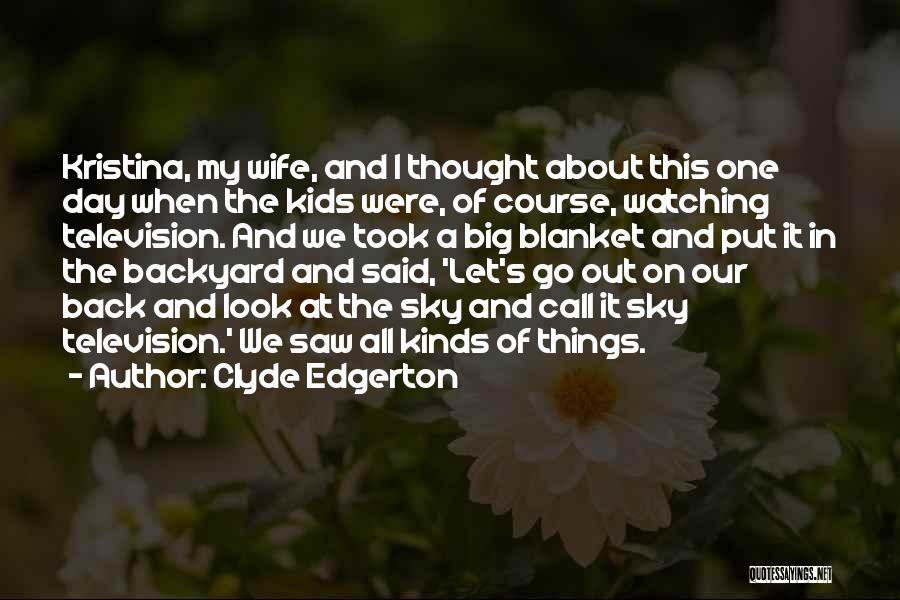 Clyde Edgerton Quotes: Kristina, My Wife, And I Thought About This One Day When The Kids Were, Of Course, Watching Television. And We