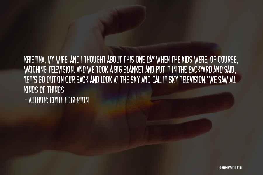 Clyde Edgerton Quotes: Kristina, My Wife, And I Thought About This One Day When The Kids Were, Of Course, Watching Television. And We