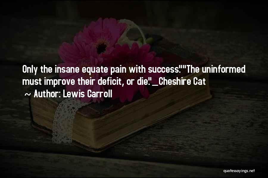 Lewis Carroll Quotes: Only The Insane Equate Pain With Success.the Uninformed Must Improve Their Deficit, Or Die._cheshire Cat