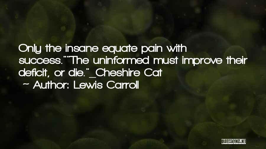 Lewis Carroll Quotes: Only The Insane Equate Pain With Success.the Uninformed Must Improve Their Deficit, Or Die._cheshire Cat