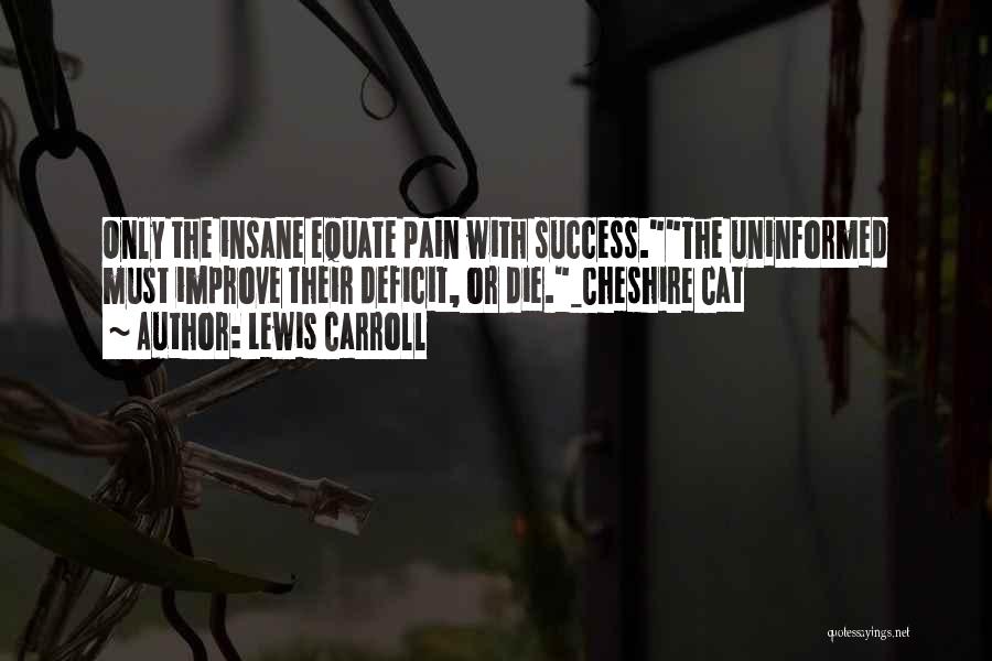 Lewis Carroll Quotes: Only The Insane Equate Pain With Success.the Uninformed Must Improve Their Deficit, Or Die._cheshire Cat