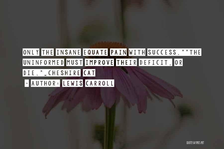 Lewis Carroll Quotes: Only The Insane Equate Pain With Success.the Uninformed Must Improve Their Deficit, Or Die._cheshire Cat